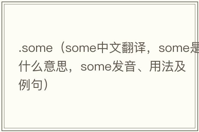 .some（some中文翻譯，some是什么意思，some發(fā)音、用法及例句）