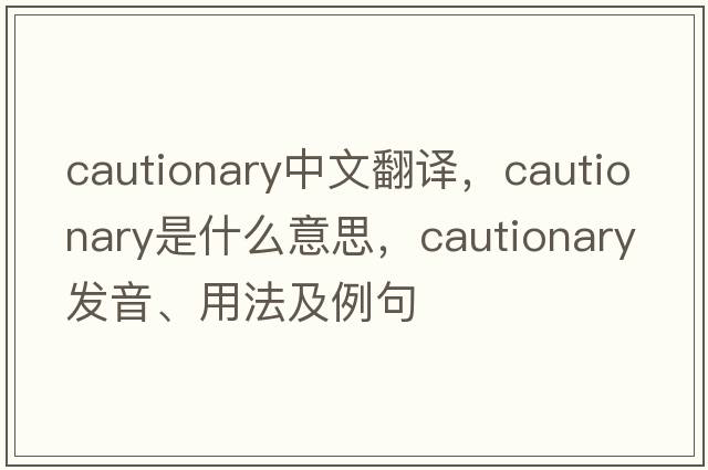 cautionary中文翻譯，cautionary是什么意思，cautionary發(fā)音、用法及例句