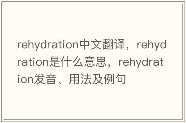 rehydration中文翻譯，rehydration是什么意思，rehydration發(fā)音、用法及例句