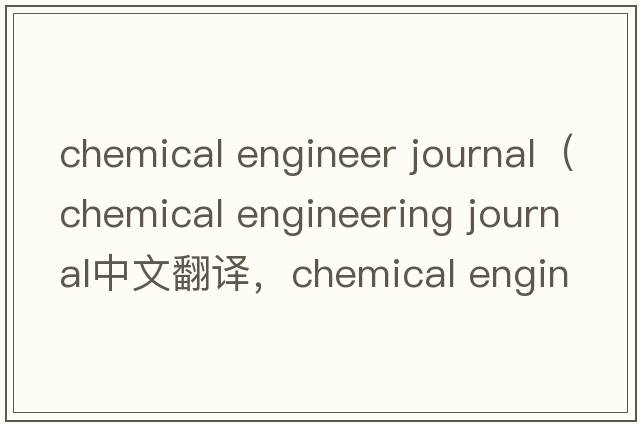 chemical engineer journal（chemical engineering journal中文翻譯，chemical engineering journal是什么意思，chemical engineering journal發(fā)音、用法及例句）
