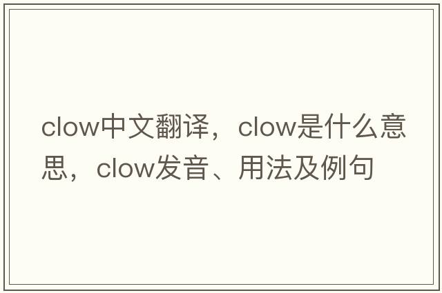 Clow中文翻譯，Clow是什么意思，Clow發(fā)音、用法及例句