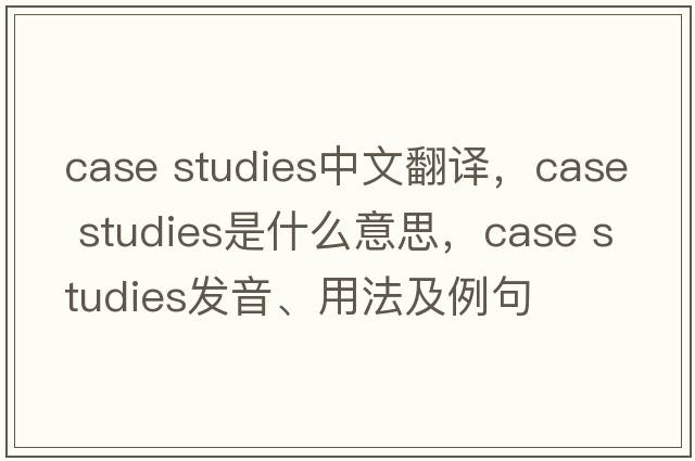 case studies中文翻譯，case studies是什么意思，case studies發(fā)音、用法及例句