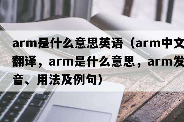 arm是什么意思英語（arm中文翻譯，arm是什么意思，arm發(fā)音、用法及例句）