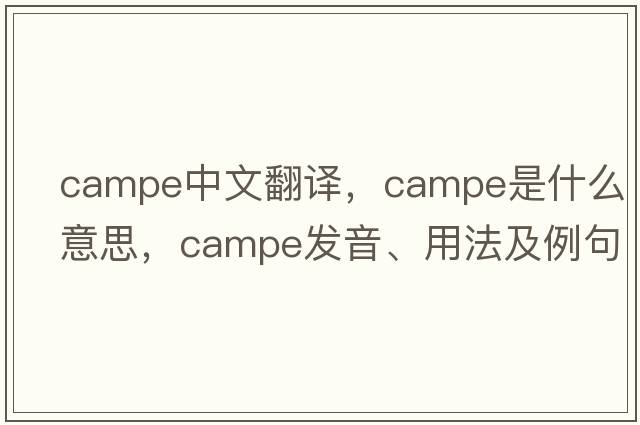 campe中文翻譯，campe是什么意思，campe發(fā)音、用法及例句