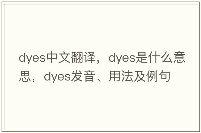 dyes中文翻譯，dyes是什么意思，dyes發(fā)音、用法及例句