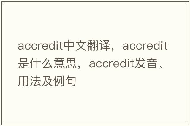 accredit中文翻譯，accredit是什么意思，accredit發(fā)音、用法及例句