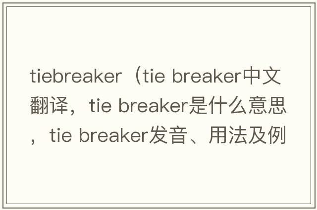 tiebreaker（tie breaker中文翻譯，tie breaker是什么意思，tie breaker發(fā)音、用法及例句）