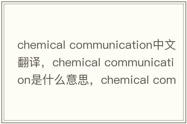chemical communication中文翻譯，chemical communication是什么意思，chemical communication發(fā)音、用法及例句