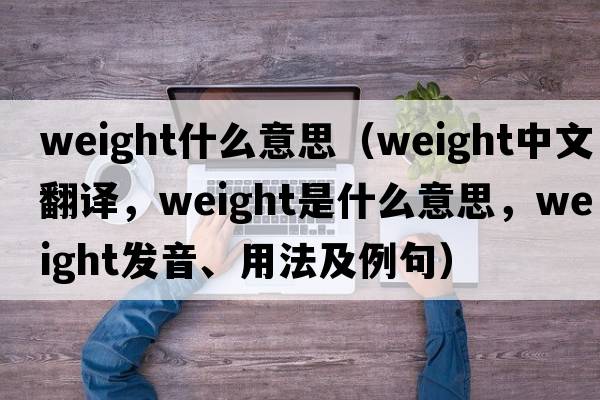 weight什么意思（weight中文翻譯，weight是什么意思，weight發(fā)音、用法及例句）