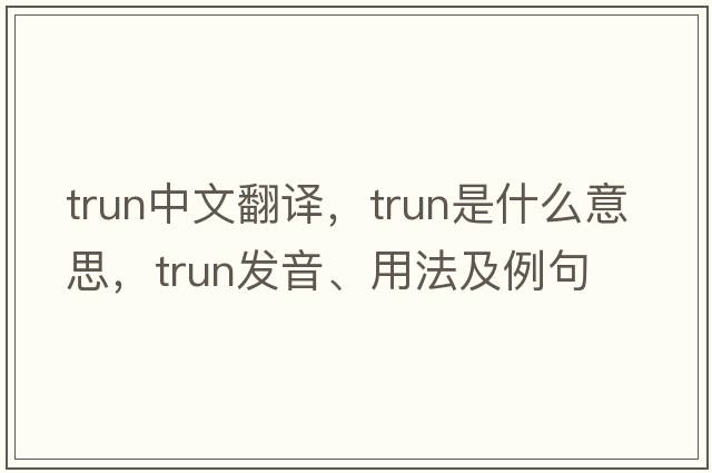 trun中文翻譯，trun是什么意思，trun發(fā)音、用法及例句
