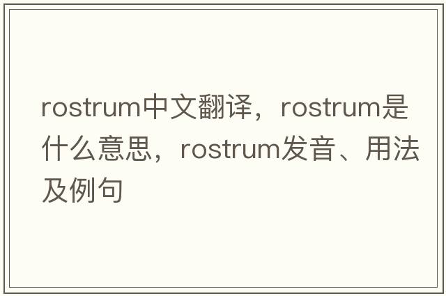 rostrum中文翻譯，rostrum是什么意思，rostrum發(fā)音、用法及例句