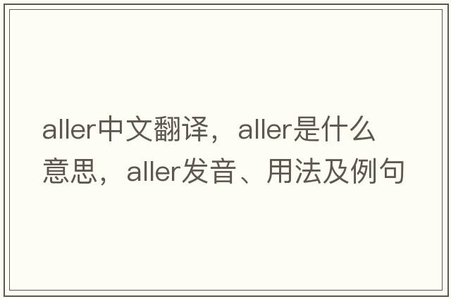 Aller中文翻譯，Aller是什么意思，Aller發(fā)音、用法及例句