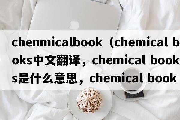 chenmicalbook（chemical books中文翻譯，chemical books是什么意思，chemical books發(fā)音、用法及例句）