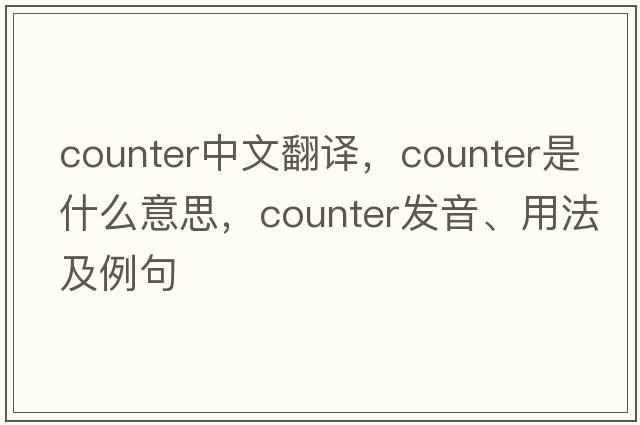 counter中文翻譯，counter是什么意思，counter發(fā)音、用法及例句