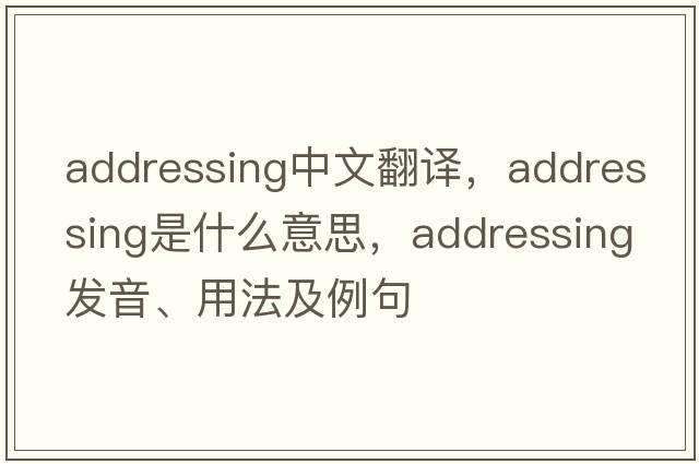 addressing中文翻譯，addressing是什么意思，addressing發(fā)音、用法及例句