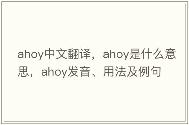 ahoy中文翻譯，ahoy是什么意思，ahoy發(fā)音、用法及例句