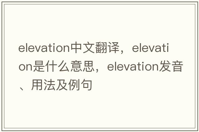 elevation中文翻譯，elevation是什么意思，elevation發(fā)音、用法及例句