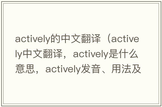 actively的中文翻譯（actively中文翻譯，actively是什么意思，actively發(fā)音、用法及例句）