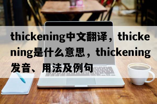thickening中文翻譯，thickening是什么意思，thickening發(fā)音、用法及例句