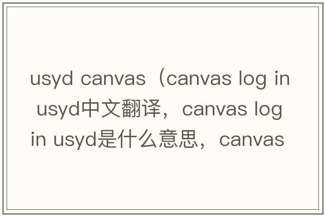 usyd canvas（canvas log in usyd中文翻譯，canvas log in usyd是什么意思，canvas log in usyd發(fā)音、用法及例句）