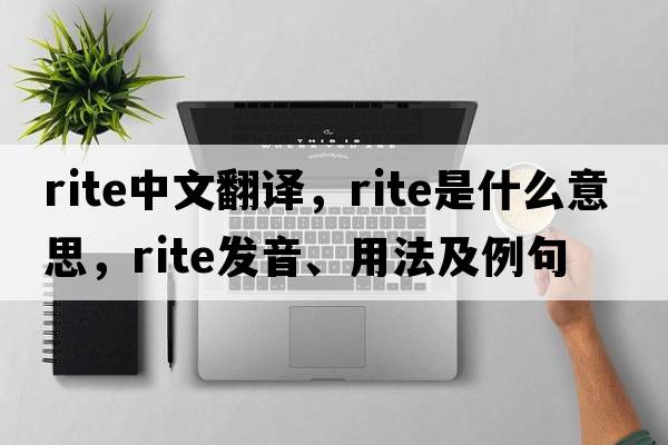 rite中文翻譯，rite是什么意思，rite發(fā)音、用法及例句