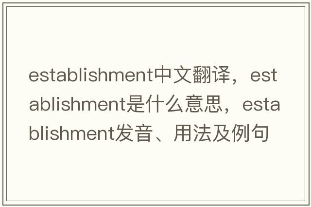 establishment中文翻譯，establishment是什么意思，establishment發(fā)音、用法及例句