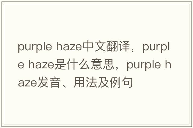 purple haze中文翻譯，purple haze是什么意思，purple haze發(fā)音、用法及例句