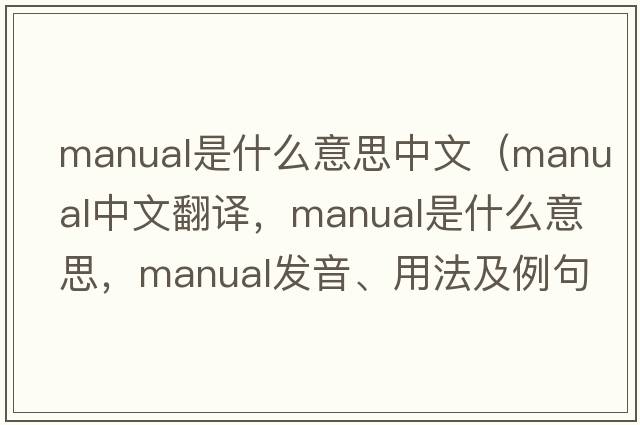 manual是什么意思中文（manual中文翻譯，manual是什么意思，manual發(fā)音、用法及例句）