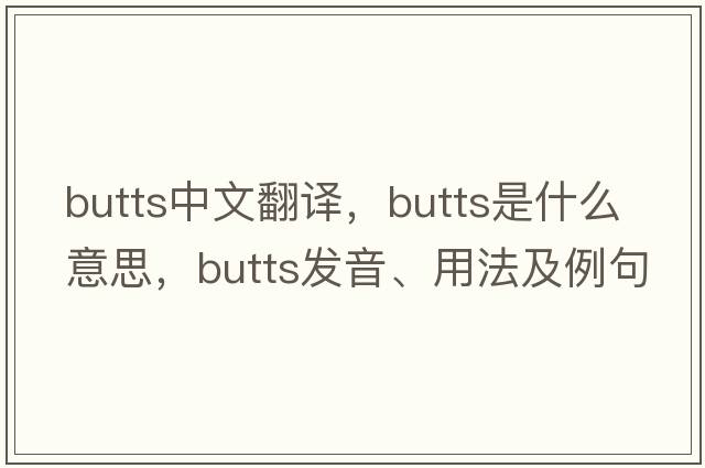 butts中文翻譯，butts是什么意思，butts發(fā)音、用法及例句