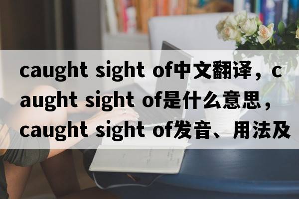 caught sight of中文翻譯，caught sight of是什么意思，caught sight of發(fā)音、用法及例句