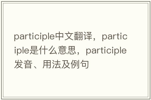 participle中文翻譯，participle是什么意思，participle發(fā)音、用法及例句