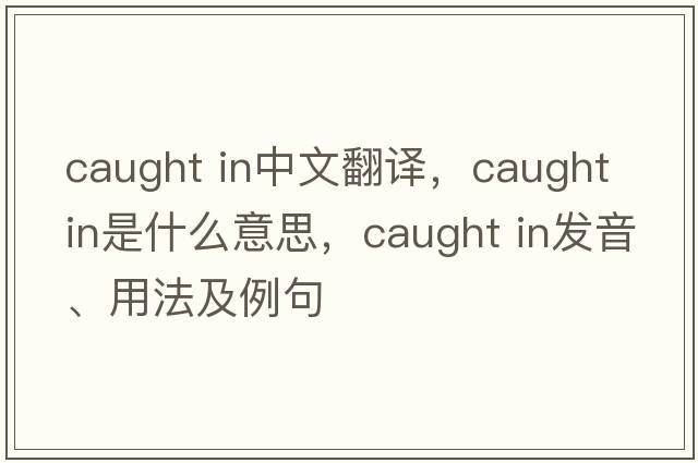 caught in中文翻譯，caught in是什么意思，caught in發(fā)音、用法及例句