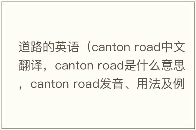 道路的英語(yǔ)（canton road中文翻譯，canton road是什么意思，canton road發(fā)音、用法及例句）