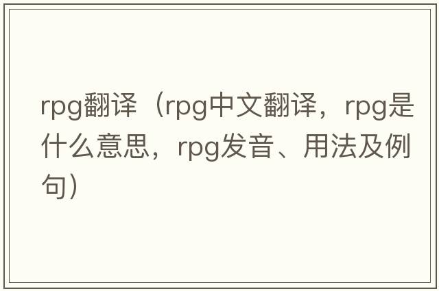 rpg翻譯（rpg中文翻譯，rpg是什么意思，rpg發(fā)音、用法及例句）
