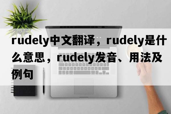 rudely中文翻譯，rudely是什么意思，rudely發(fā)音、用法及例句