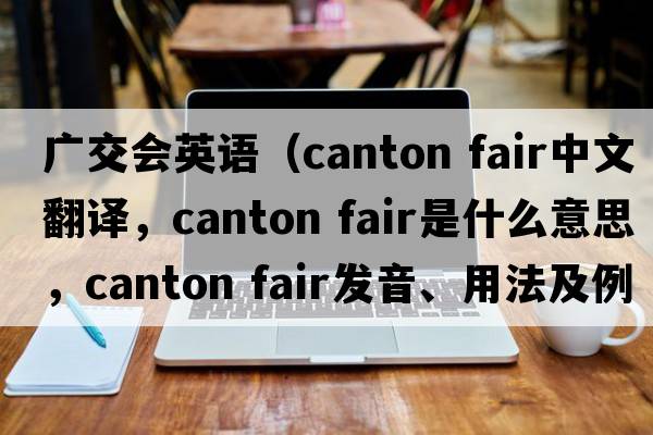 廣交會(huì)英語(yǔ)（canton fair中文翻譯，canton fair是什么意思，canton fair發(fā)音、用法及例句）