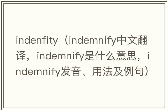 indenfity（indemnify中文翻譯，indemnify是什么意思，indemnify發(fā)音、用法及例句）