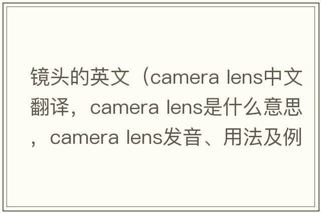 鏡頭的英文（camera lens中文翻譯，camera lens是什么意思，camera lens發(fā)音、用法及例句）