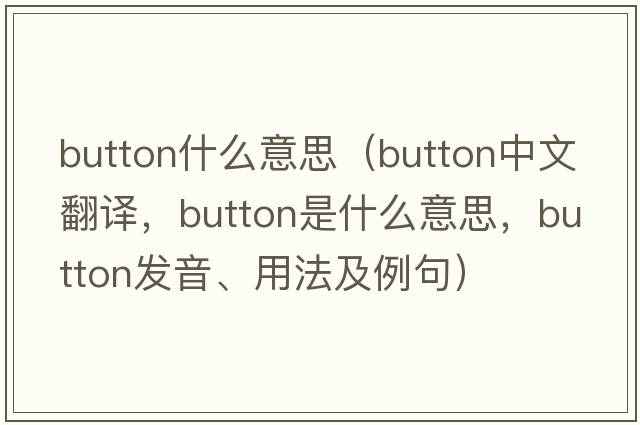 button什么意思（button中文翻譯，button是什么意思，button發(fā)音、用法及例句）