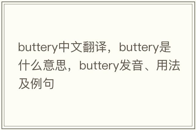 buttery中文翻譯，buttery是什么意思，buttery發(fā)音、用法及例句