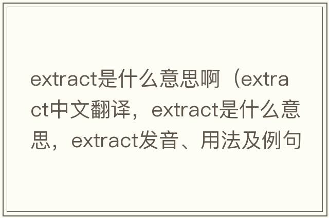 extract是什么意思啊（extract中文翻譯，extract是什么意思，extract發(fā)音、用法及例句）