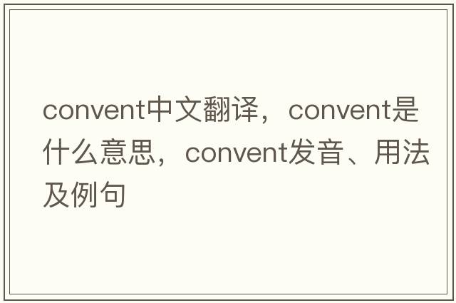 convent中文翻譯，convent是什么意思，convent發(fā)音、用法及例句