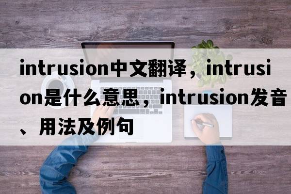 intrusion中文翻譯，intrusion是什么意思，intrusion發(fā)音、用法及例句