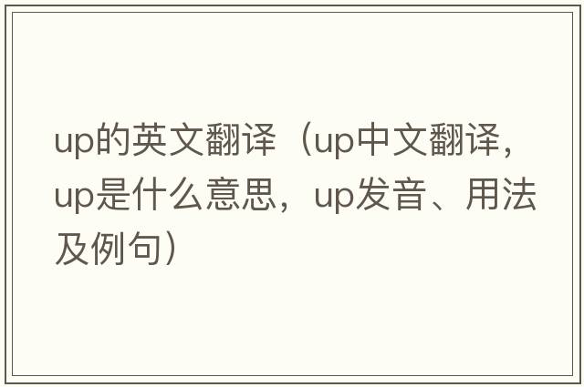 up的英文翻譯（up中文翻譯，up是什么意思，up發(fā)音、用法及例句）