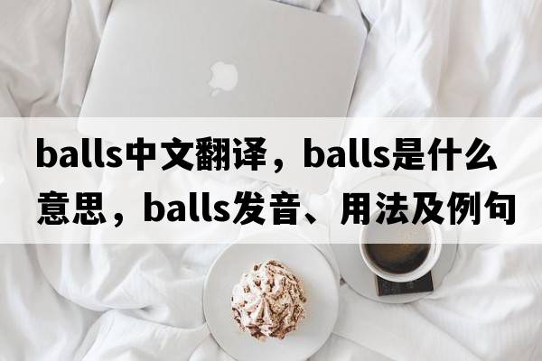 balls中文翻譯，balls是什么意思，balls發(fā)音、用法及例句