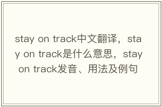 stay on track中文翻譯，stay on track是什么意思，stay on track發(fā)音、用法及例句