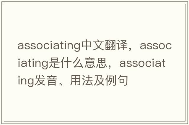 associating中文翻譯，associating是什么意思，associating發(fā)音、用法及例句