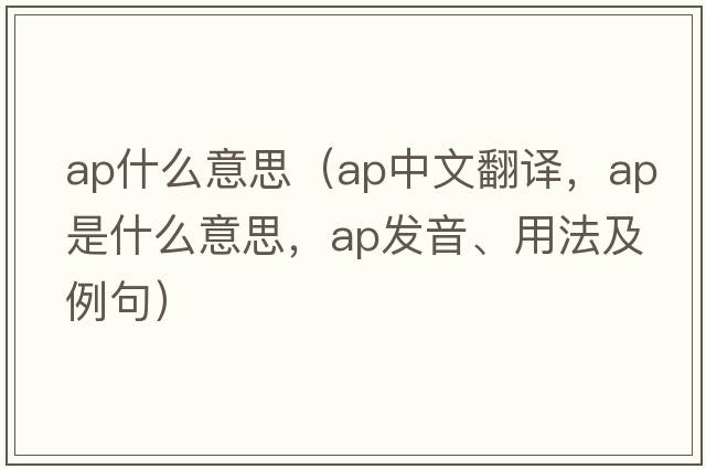 ap什么意思（ap中文翻譯，ap是什么意思，ap發(fā)音、用法及例句）