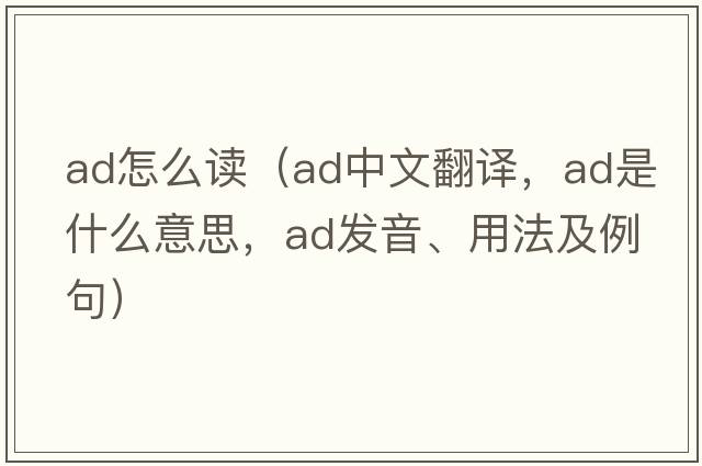 ad怎么讀（ad中文翻譯，ad是什么意思，ad發(fā)音、用法及例句）