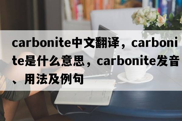 carbonite中文翻譯，carbonite是什么意思，carbonite發(fā)音、用法及例句